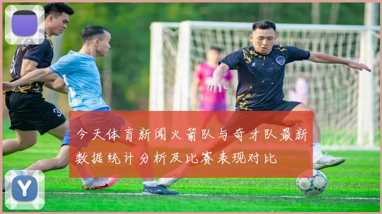 今天体育新闻火箭队与奇才队最新数据统计分析及比赛表现对比